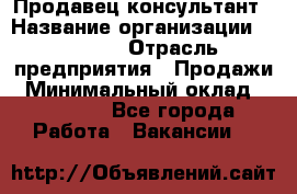 Продавец-консультант › Название организации ­ Ulmart › Отрасль предприятия ­ Продажи › Минимальный оклад ­ 15 000 - Все города Работа » Вакансии   